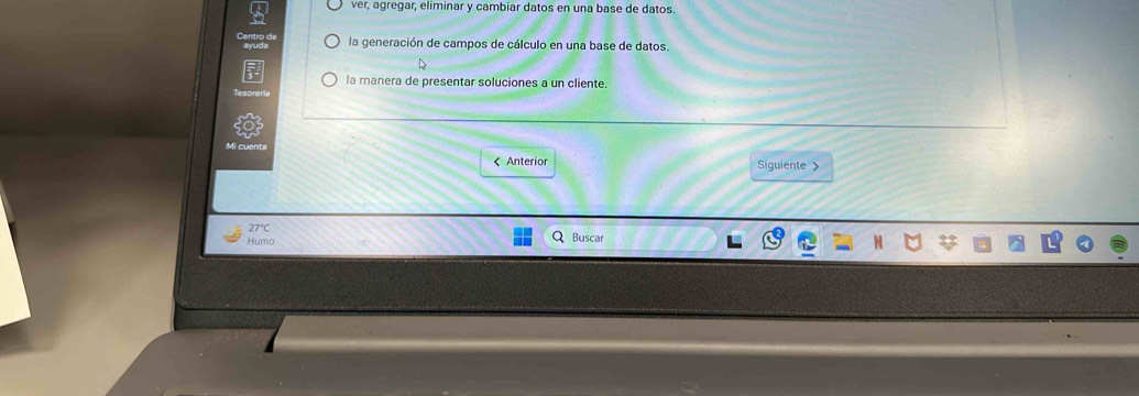 ver, agregar, eliminar y cambiar datos en una base de datos. 
la generación de campos de cálculo en una base de datos 
la manera de presentar soluciones a un cliente. 
Mi cuenta Siguiente > 
< Anterior 
Humo Buscar