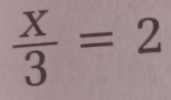  X/3 =2