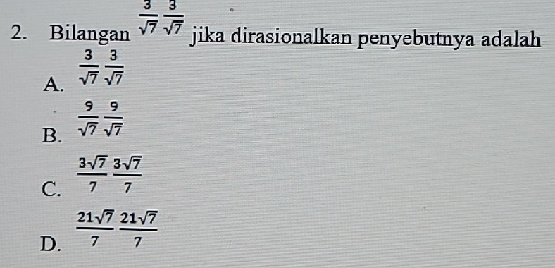 Bilangan  3/sqrt(7)  3/sqrt(7) 
jika dirasionalkan penyebutnya adalah
A.  3/sqrt(7)  3/sqrt(7) 
B.  9/sqrt(7)  9/sqrt(7) 
C.  3sqrt(7)/7  3sqrt(7)/7 
D.  21sqrt(7)/7  21sqrt(7)/7 