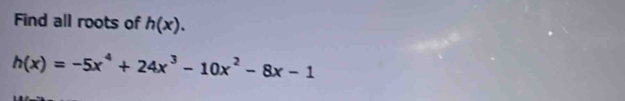 Find all roots of h(x).
h(x)=-5x^4+24x^3-10x^2-8x-1