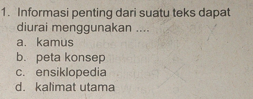 Informasi penting dari suatu teks dapat
diurai menggunakan ....
a. kamus
b. peta konsep
c. ensiklopedia
d. kalimat utama