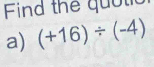 Find the quotic 
a) (+16)/ (-4)