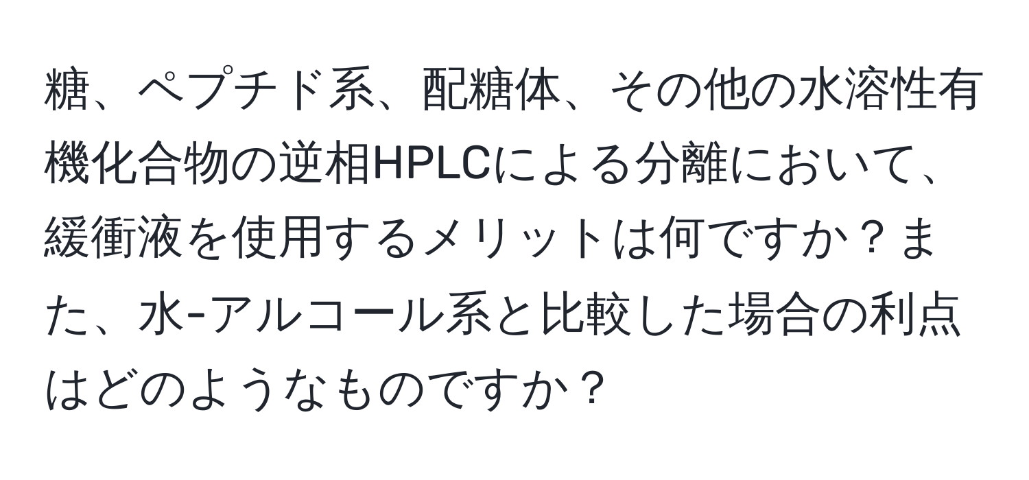 糖、ペプチド系、配糖体、その他の水溶性有機化合物の逆相HPLCによる分離において、緩衝液を使用するメリットは何ですか？また、水-アルコール系と比較した場合の利点はどのようなものですか？