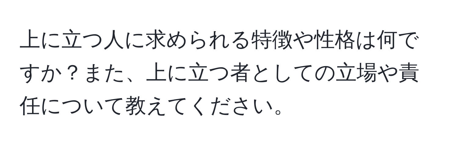 上に立つ人に求められる特徴や性格は何ですか？また、上に立つ者としての立場や責任について教えてください。