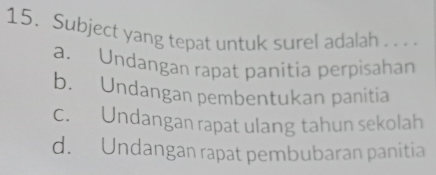 Subject yang tepat untuk surel adalah . . . .
a. Undangan rapat panitia perpisahan
b. Undangan pembentukan panitia
c. Undangan rapat ulang tahun sekolah
d. Undangan rapat pembubaran panitia