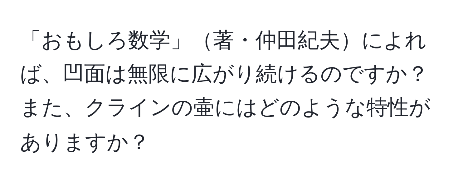 「おもしろ数学」著・仲田紀夫によれば、凹面は無限に広がり続けるのですか？また、クラインの壷にはどのような特性がありますか？