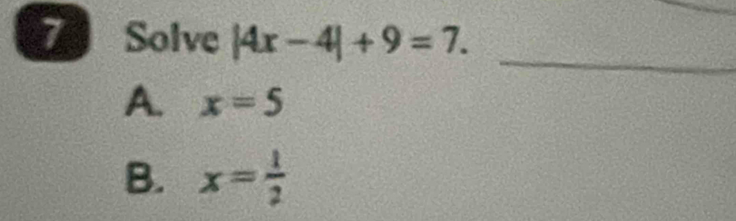 Solve |4x-4|+9=7. 
_
A. x=5
B. x= 1/2 