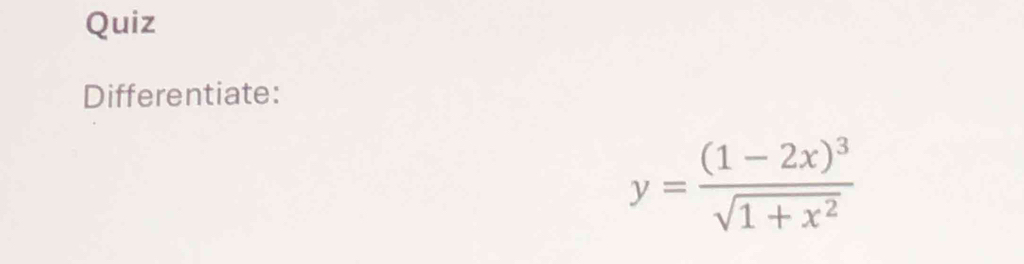 Quiz 
Differentiate:
y=frac (1-2x)^3sqrt(1+x^2)