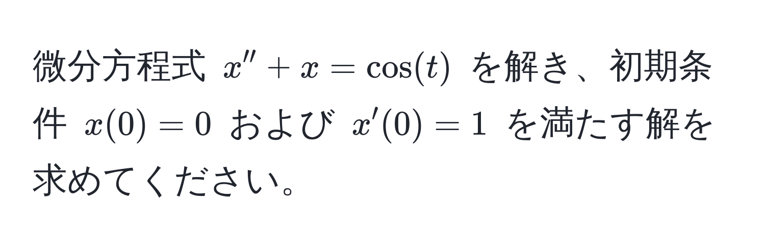 微分方程式 $x'' + x = cos(t)$ を解き、初期条件 $x(0) = 0$ および $x'(0) = 1$ を満たす解を求めてください。