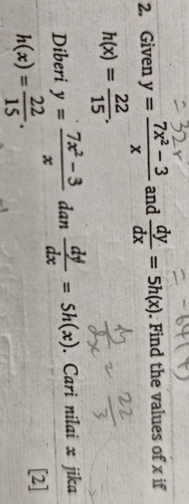 Given y= (7x^2-3)/x  and  dy/dx =5h(x). Find the values of x if
h(x)= 22/15 . 
Diberi y= (7x^2-3)/x dan dy/dx =5h(x). Cari nilai x jika
h(x)= 22/15 . 
[2]