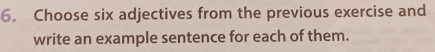 Choose six adjectives from the previous exercise and 
write an example sentence for each of them.