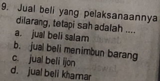 Jual beli yang pelaksanaannya
dilarang, tetapi sah adalah ....
a. jual beli salam
b. jual beli menimbun barang
c. jual beli ijon
d. jual beli khamar