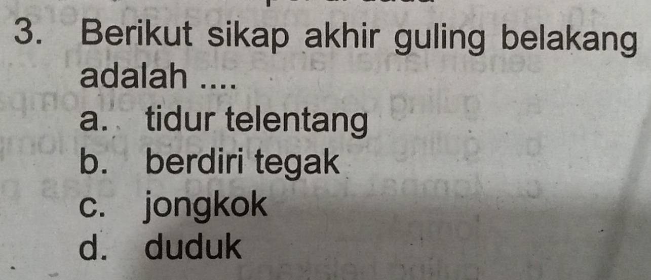 Berikut sikap akhir guling belakang
adalah ....
a. tidur telentang
b. berdiri tegak
c. jongkok
d. duduk