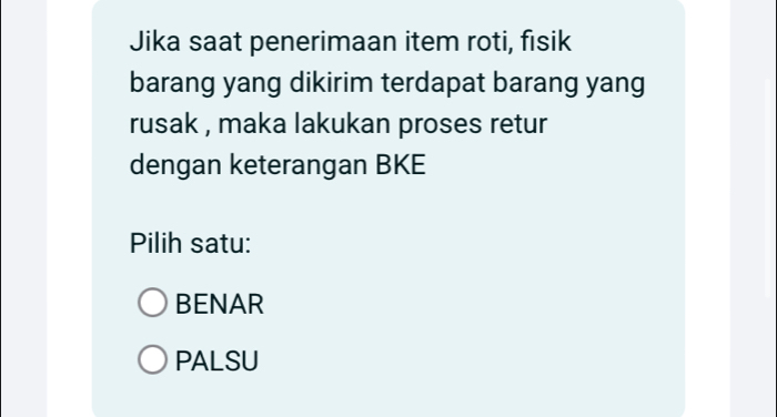 Jika saat penerimaan item roti, fisik
barang yang dikirim terdapat barang yang
rusak , maka lakukan proses retur 
dengan keterangan BKE
Pilih satu:
BENAR
PALSU