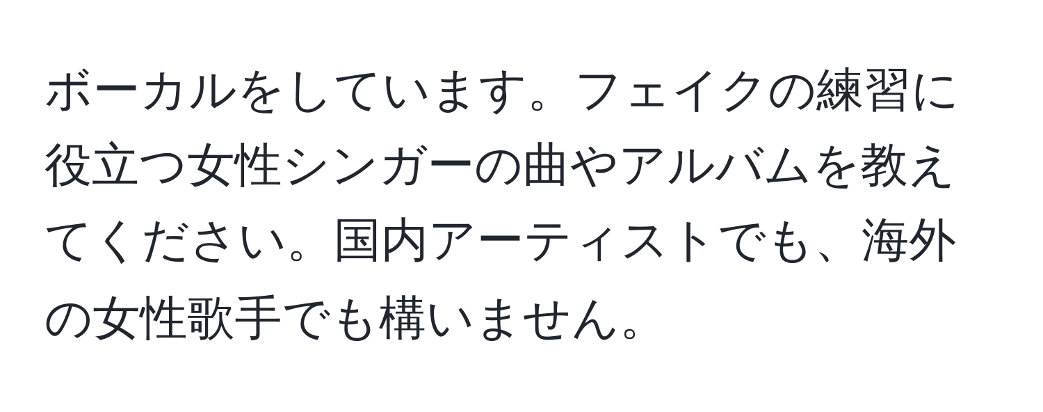 ボーカルをしています。フェイクの練習に役立つ女性シンガーの曲やアルバムを教えてください。国内アーティストでも、海外の女性歌手でも構いません。