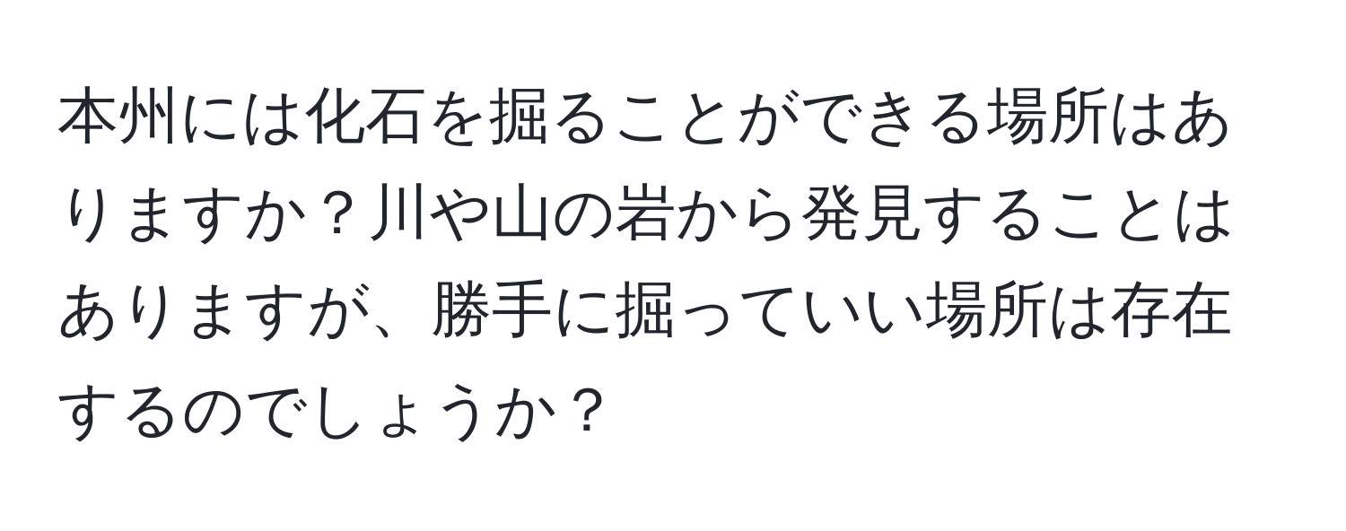 本州には化石を掘ることができる場所はありますか？川や山の岩から発見することはありますが、勝手に掘っていい場所は存在するのでしょうか？