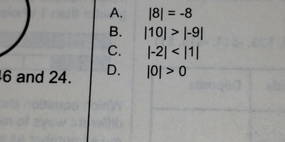 A. |8|=-8
B. |10|>|-9|
C. |-2|
6 and 24. D. |0|>0