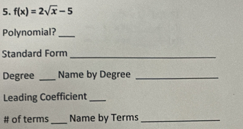 f(x)=2sqrt(x)-5
Polynomial?_ 
Standard Form_ 
Degree _Name by Degree_ 
Leading Coefficient_ 
# of terms_ Name by Terms_