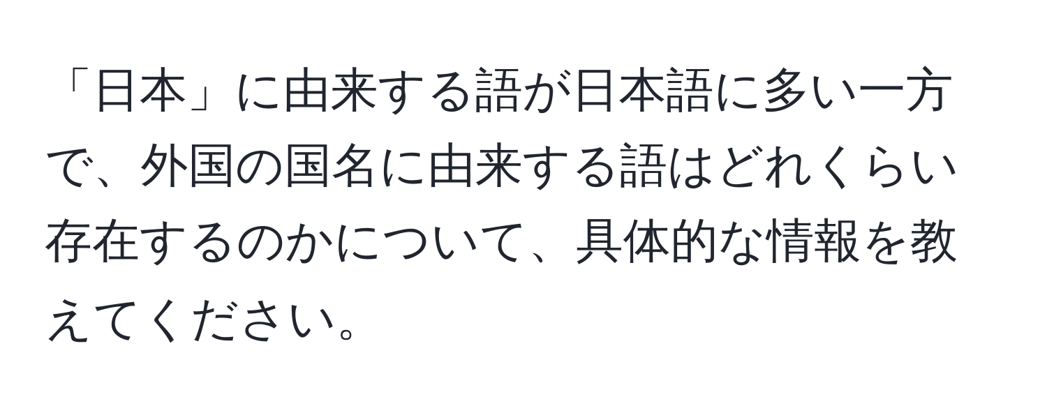 「日本」に由来する語が日本語に多い一方で、外国の国名に由来する語はどれくらい存在するのかについて、具体的な情報を教えてください。