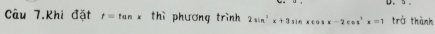 Câu 7.Khi đặt t=tan x thì phương trình 2sin^2x+3sin xcos x-2cos^2x=1 trở thành