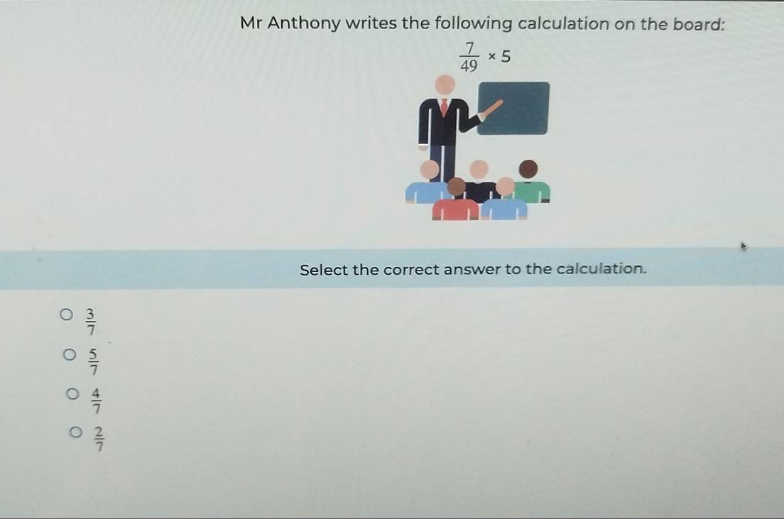 Mr Anthony writes the following calculation on the board:
Select the correct answer to the calculation.
 3/7 
 5/7 
 4/7 
 2/7 