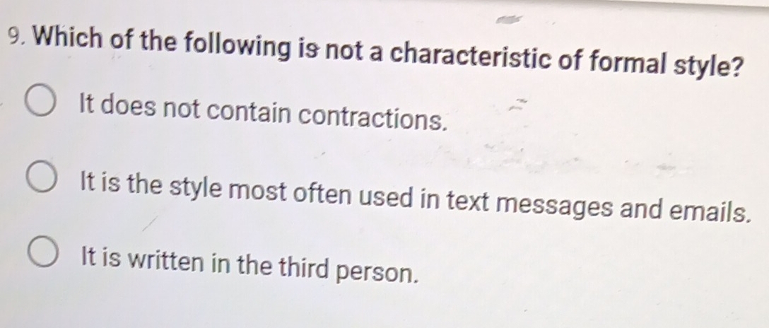 Which of the following is not a characteristic of formal style?
It does not contain contractions.
It is the style most often used in text messages and emails.
It is written in the third person.