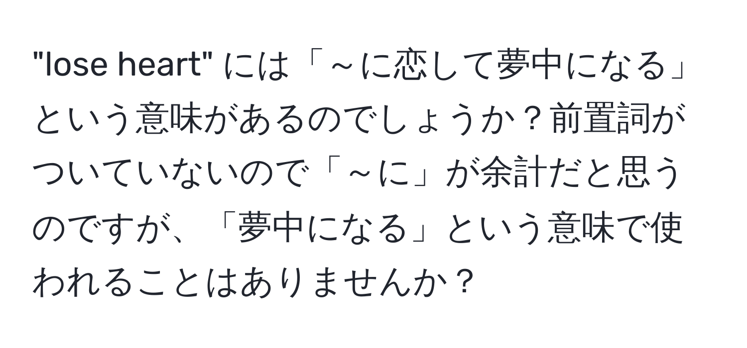 "lose heart" には「～に恋して夢中になる」という意味があるのでしょうか？前置詞がついていないので「～に」が余計だと思うのですが、「夢中になる」という意味で使われることはありませんか？