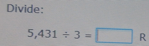 Divide:
5,431/ 3=□ R