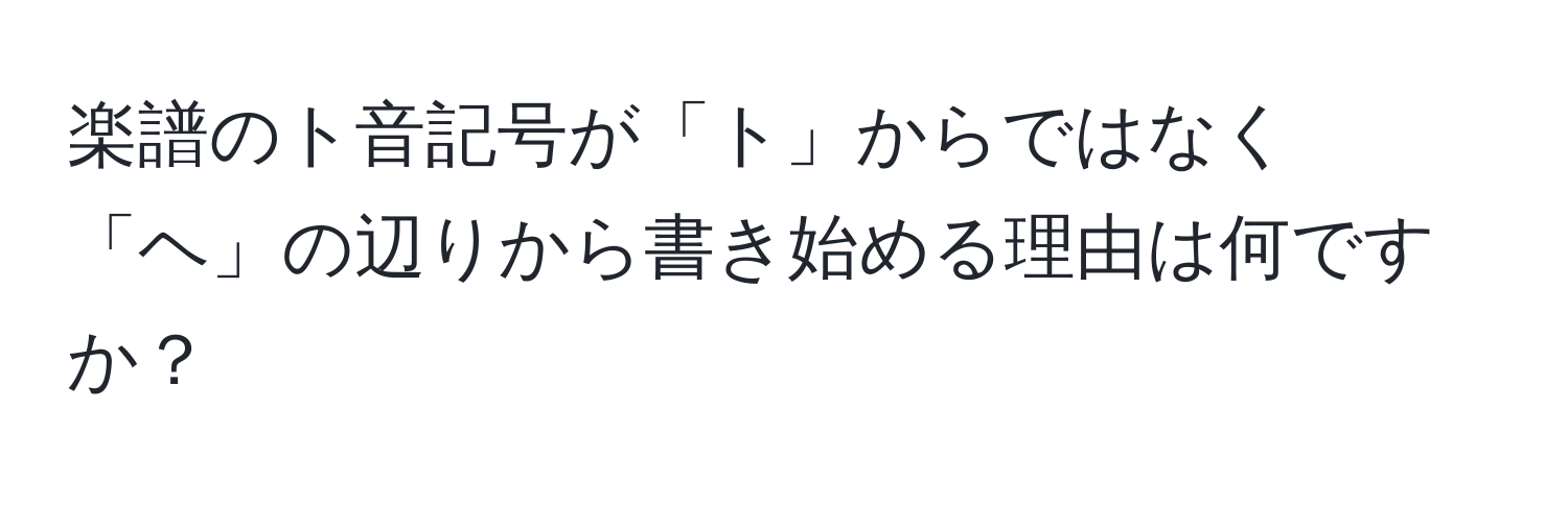 楽譜のト音記号が「ト」からではなく「ヘ」の辺りから書き始める理由は何ですか？