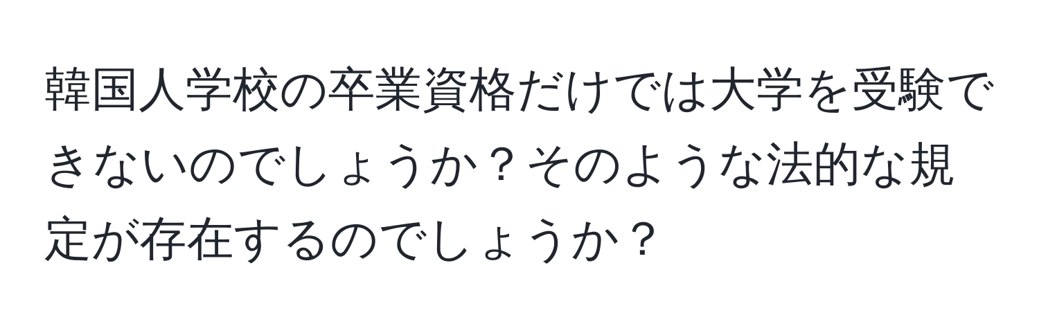 韓国人学校の卒業資格だけでは大学を受験できないのでしょうか？そのような法的な規定が存在するのでしょうか？