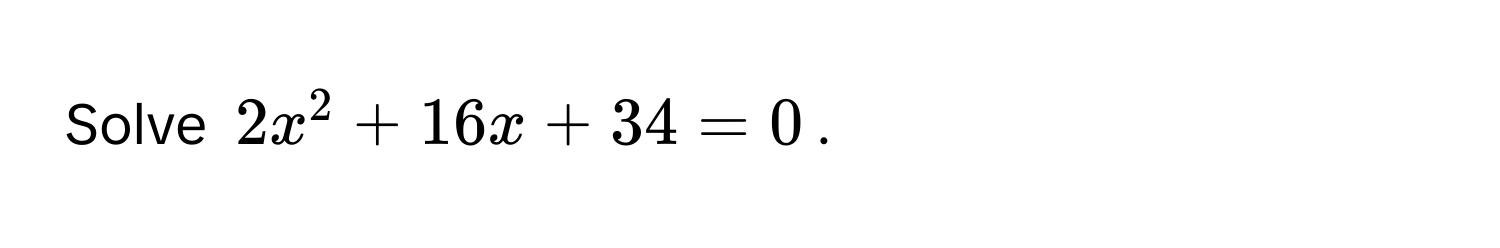 Solve $2x^2 + 16x + 34 = 0$.