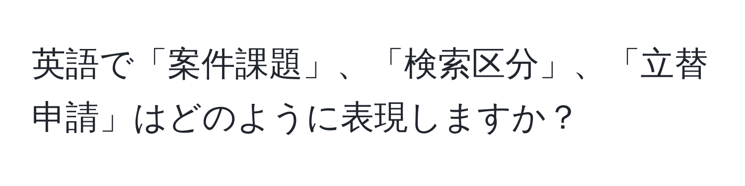 英語で「案件課題」、「検索区分」、「立替申請」はどのように表現しますか？