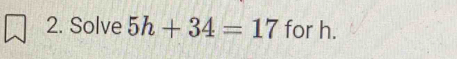 Solve 5h+34=17 for h.