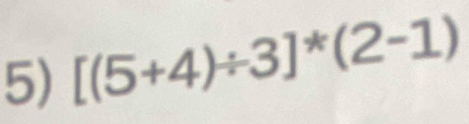 [(5+4)/ 3]^*(2-1)