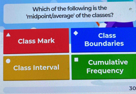 Which of the following is the
'midpoint/average' of the classes?
Class
Class Mark
Boundaries
Cumulative
Class Interval
Frequency
30