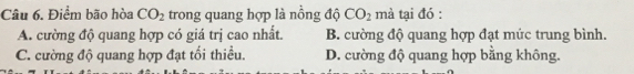 Điểm bão hòa CO_2 trong quang hợp là nồng độ CO_2 mà tại đó :
A. cường độ quang hợp có giá trị cao nhất. B. cường độ quang hợp đạt mức trung bình.
C. cường độ quang hợp đạt tối thiều. D. cường độ quang hợp bằng không.