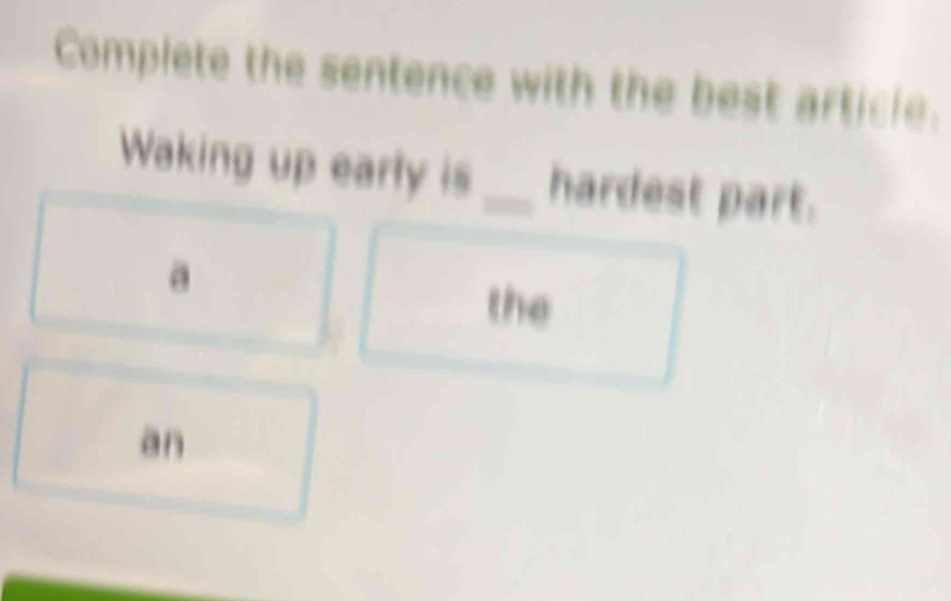 Complete the sentence with the best article.
Waking up early is _hardest part.
a
the
an