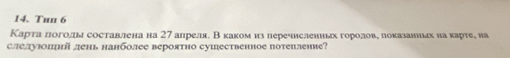 Thn 6 
Карта πоголды составлеена на 27 апреляе В каком из перечнсленньх горолове локазаниьх на карте, на 
слелуюошнй лень нанболее вероятно сушественное потепление?