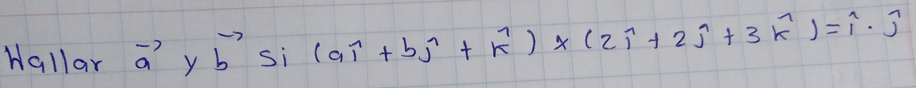 Hallar vector a y vector b si
(aoverline i+boverline j+k^7)* (2widehat i+2widehat j+3widehat k)=widehat i· widehat j