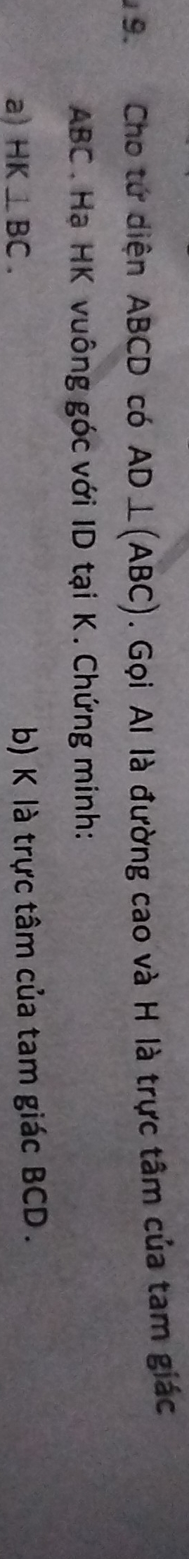 Cho tứ diện ABCD có AD⊥ (ABC). Gọi Al là đường cao và H là trực tâm của tam giác
ABC. Hạ HK vuông góc với ID tại K. Chứng minh: 
a) HK⊥ BC. 
b) K là trực tâm của tam giác BCD.