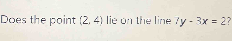 Does the point (2,4) lie on the line 7y-3x=2 ?