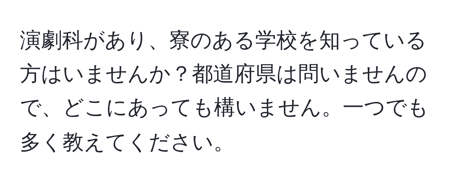 演劇科があり、寮のある学校を知っている方はいませんか？都道府県は問いませんので、どこにあっても構いません。一つでも多く教えてください。