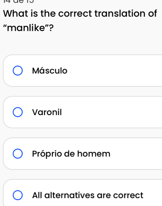 14dª15
What is the correct translation of
“manlike”?
Másculo
Varonil
Próprio de homem
All alternatives are correct