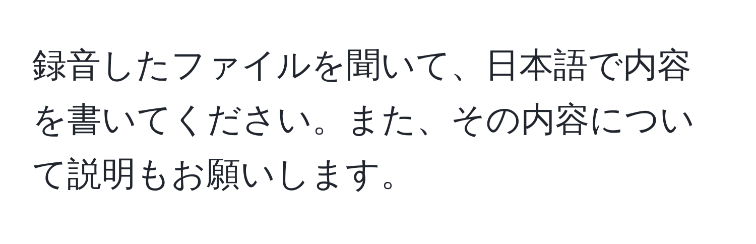 録音したファイルを聞いて、日本語で内容を書いてください。また、その内容について説明もお願いします。