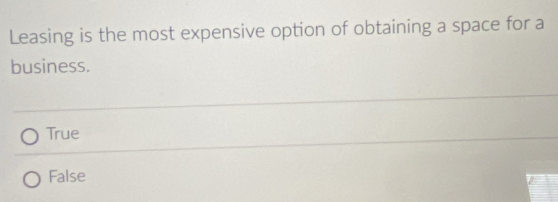 Leasing is the most expensive option of obtaining a space for a
business.
True
False