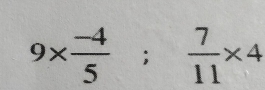 9*  (-4)/5 ; 7/11 * 4