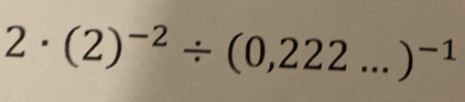 2· (2)^-2/ (0,222...)^-1