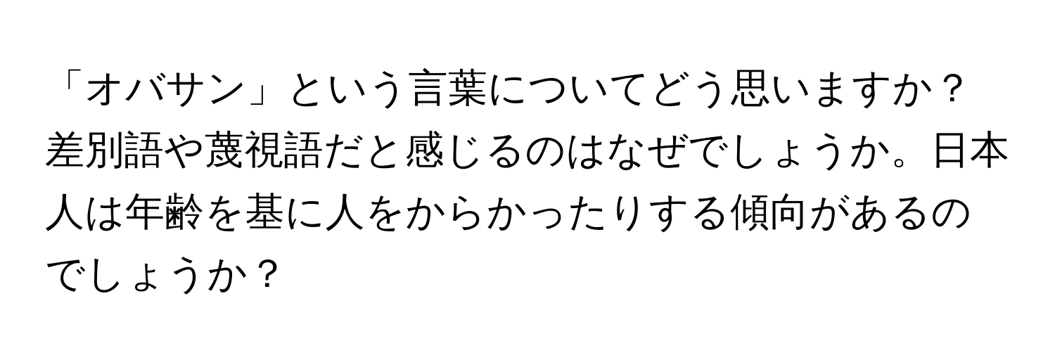 「オバサン」という言葉についてどう思いますか？差別語や蔑視語だと感じるのはなぜでしょうか。日本人は年齢を基に人をからかったりする傾向があるのでしょうか？