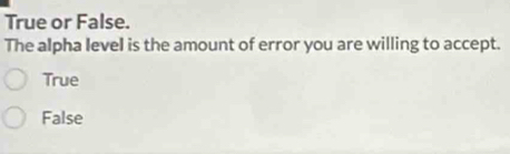 True or False.
The alpha level is the amount of error you are willing to accept.
True
False