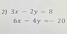 3x-2y=8
6x-4y=-20